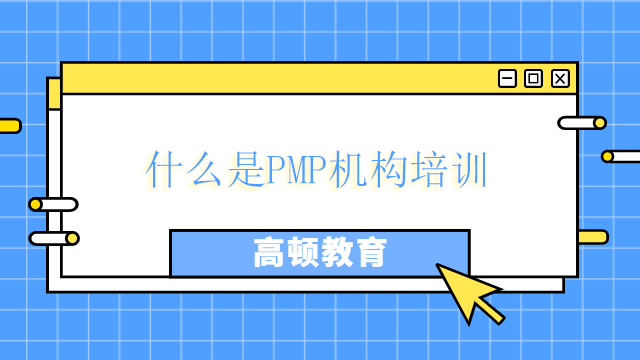 什么是PMP機構培訓？北京如何選擇PMP培訓機構？