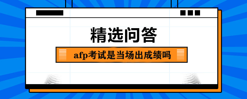 afp考试是当场出成绩吗