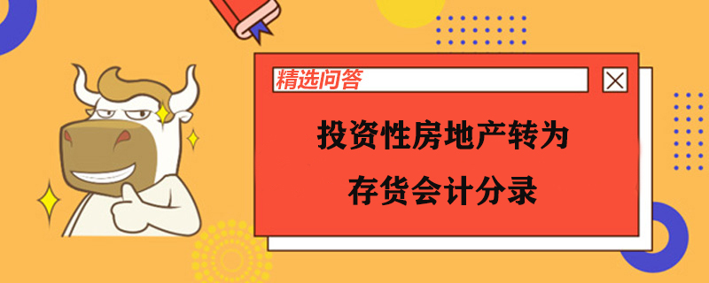 投资性房地产转为存货会计分录