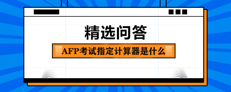 AFP考试指定计算器是什么