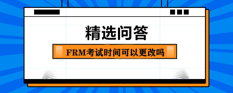 FRM考試時間可以更改嗎