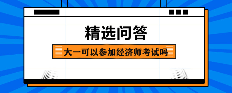 大一可以參加經(jīng)濟(jì)師考試嗎