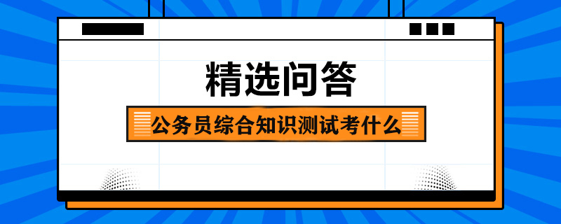 公务员综合知识测试考什么