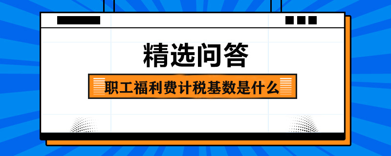 職工福利費計稅基數是什么