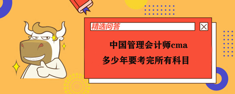 中國管理會計師cma多少年要考完所有科目