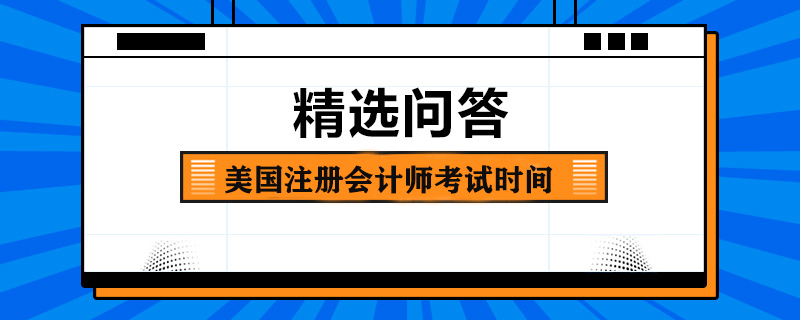 美國注冊會(huì)計(jì)師考試時(shí)間