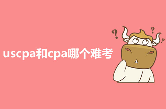 2021年USCPA和CPA有什么区别？谁更好考一点？