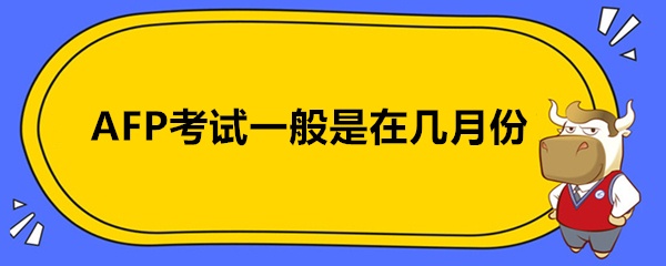 AFP考试一般是在几月份