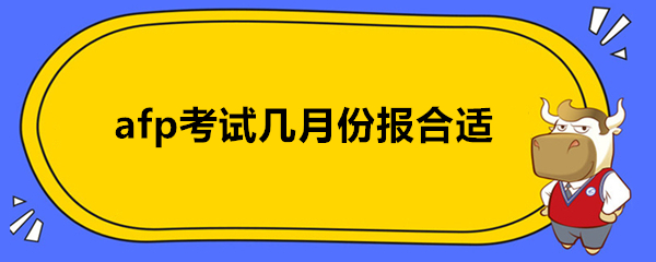 afp考试几月份报合适