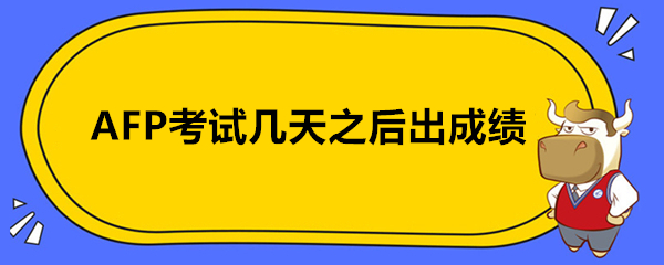 AFP考试几天之后出成绩