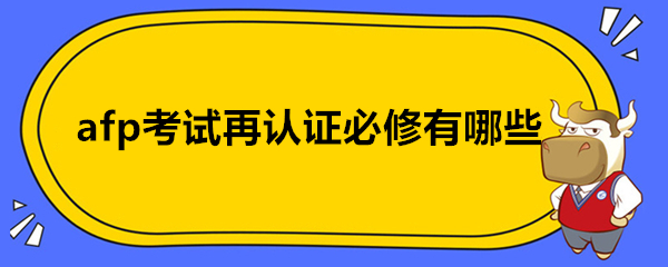 afp考试再认证必修有哪些