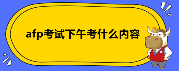 afp考试下午考什么内容