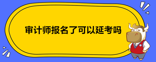 审计师报名了可以延考吗