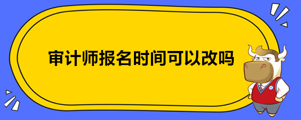 审计师报名时间可以改吗