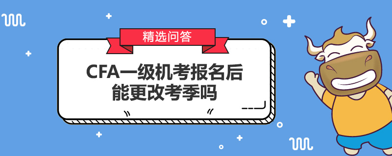 CFA一级机考报名后能更改考季吗