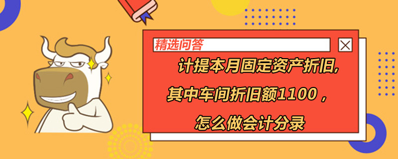 計提本月固定資產(chǎn)折舊,其中車間折舊額1100怎么做會計分錄