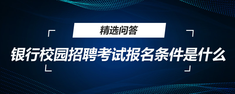 銀行校園招聘考試報(bào)名條件是什么